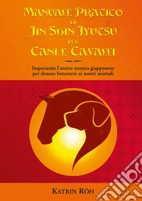 Manuale pratico di Jin Shin Jyutsu per cani e cavalli. Impariamo l'antica tecnica giapponese per donare benessere ai nostri animali libro