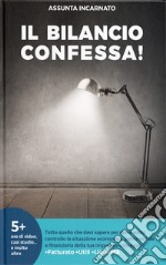 Il Bilancio confessa! Tutto quello che devi sapere per avere sotto controllo la situazione economica, patrimoniale e finanziaria della tua impresa e conseguire più fatturato più utili più liquidità