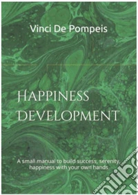 Happiness development. A small manual to build success, serenity, happiness with your own hands libro