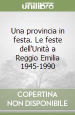 Una provincia in festa. Le feste dell'Unità a Reggio Emilia 1945-1990 libro