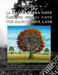 «La magica terra naive». Viaggio visivo nei luoghi dell'arte originale croata tra natura, fede e leggende. Ediz. illustrata libro