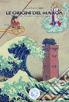 Le origini del manga. Da Hokusai al manga moderno libro