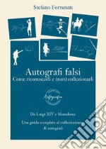 Autografi falsi. Come riconoscerli e (non) collezionarli. Ediz. integrale