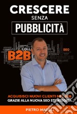 Crescere senza pubblicità. Acquisisci nuovi clienti nel B2B grazie alla nuova SEO strategica libro