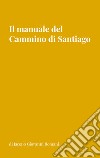 Il manuale del Cammino di Santiago. La guida per organizzare e conoscere i principali cammini di Santiago de Compostela libro di Romani Jacopo Giovanni