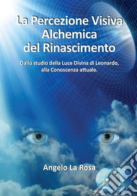 La percezione visiva alchemica del Rinascimento. Dallo studio della luce divina di Leonardo alla conoscenza attuale