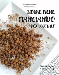 Stare bene mangiando 100% vegetale. 75 ricette vegane di ceciecannella libro