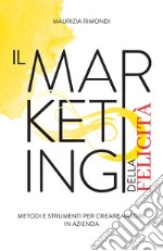 Il marketing della felicità. Metodi e strumenti per creare valore in azienda libro