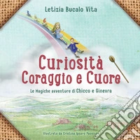 Curiosità coraggio e cuore. Le magiche avventure di Chicco e Ginevra. Ediz. illustrata libro