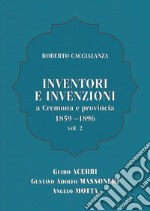 Inventori e invenzioni a Cremona e provincia (1859-1896). Vol. 2: Guido Acerbi, Gustavo Adolfo Massoneri, Angelo Motta libro