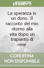 La speranza in un dono. Il racconto del mio ritorno alla vita dopo un trapianto di rene