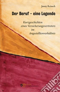 Der beruf eine legende. Kurzgeschichten eines Versicherungsvertreters im Angestelltenverhältnis libro