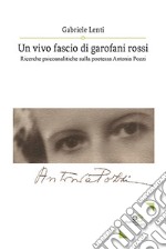 Un vivo fascio di garofani rossi. Ricerche psicoanalitiche sulla poetessa Antonia Pozzi libro