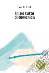 Iniziò tutto di domenica libro