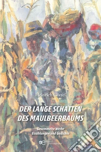 Der lange Schatten des Maulbeerbaums Gesammelte Werke Erzählungen und Gedichte libro