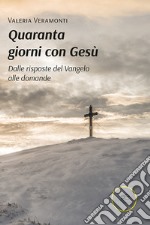 Quaranta giorni con Gesù. Dalle risposte del Vangelo alle domande