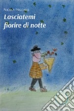 Lasciatemi fiorire di notte libro