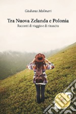 Tra Nuova Zelanda e Polonia. Racconti di viaggio e di rinascita libro