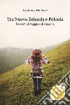 Tra Nuova Zelanda e Polonia. Racconti di viaggio e di rinascita libro