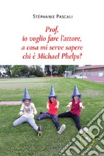 Prof, io voglio fare l'attore, a cosa mi serve sapere chi è Michael Phelps? libro