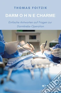 Darm Ohne Charme. Einfache Antworten auf Fragen zum Darmkrebs und zur Darmkrebs-Operation libro