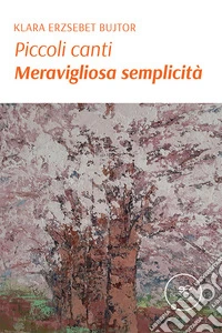 Piccoli canti. Meravigliosa semplicità libro