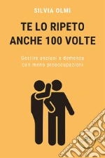 Te lo ripeto anche 100 volte. Gestire anziani e demenza con meno preoccupazioni libro