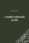 L'esatto contrario di Dio libro di Bay Carlo