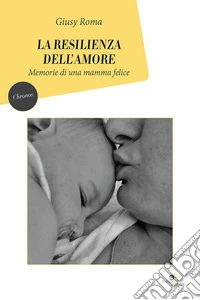 La resilienza dell'amore. Memorie di una mamma felice libro