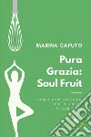 Pura grazia: soul fruit libro di Caputo Marina