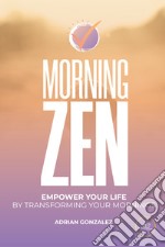 Morning zen. Empower Your Life by Transforming Your Mornings libro