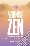 Morning zen. Empower Your Life by Transforming Your Mornings libro