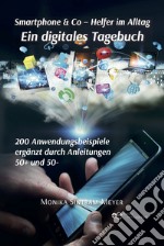 Smartphone & Co. Helfer im Alltag Ein digitales Tagebuch 200 Anwendungsbeispiele Ergänzt durch Anleitungen 50+ und 50- libro