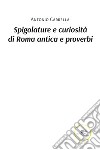 Spigolature e curiosità di Roma antica e proverbi libro