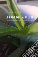 Le erbe della salute. Alimentarsi e curarsi con le erbe per la salute