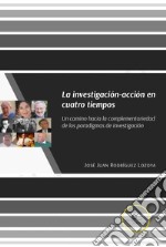 La investigación-acción en cuatro tiempos. Un camino hacia la complementariedad de los paradigmas de investigación