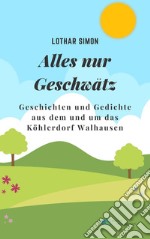 Alles nur Geschwätz. Geschichten und Gedichte aus dem und um das Köhlerdorf Walhausen libro