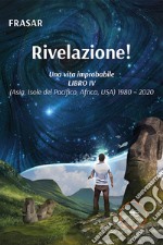 Una vita improbabile. Vol. 4: Rivelazione! (Asia, Isole del Pacifico, Africa, USA) 1980 - 2020 libro