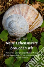 Neue Lebenswerte brauchen wir Wie wir die Gesetzmäßigkeiten der Natur als Orientierungshilfe für ein gelingendes Leben nutzen können