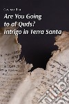 Are you going to al-Quds? Intrigo in Terra Santa libro di Risi Cosimo