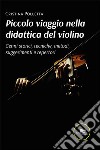 Piccolo viaggio nella didattica del violino. Cenni storici, tecniche, metodi, suggerimenti e repertori libro