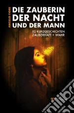 Die Zauberin der Nacht und der Mann. 52 Kurzgeschichten Zauberhaft + wahr libro