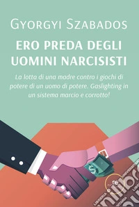Ero preda degli uomini narcisisti. La lotta di una madre contro i giochi di potere di un uomo di potere. Gaslighting in un sistema marcio e corrotto! libro