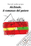 Alcibiade. Il romanzo del potere libro