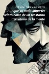 Aunque ya nada importe: relato corto de un trastorno transitorio de la mente libro di Turégano Fuentes Fernando