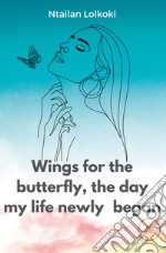 Wings for the butterfly, the day my life newly began