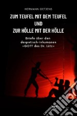 Zum Teufel mit dem Teufel und zur Hölle mit der Hölle. Briefe über den despotisch-inhumanen «Gott des Dr. Lütz»