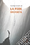 La fede distorta libro di Lanzilao Massimo