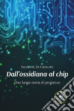 Dall'ossidiana al chip. Una lunga storia di progresso libro