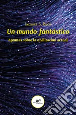 Un mundo fantástico. Apuntes sobre la civilización actual libro